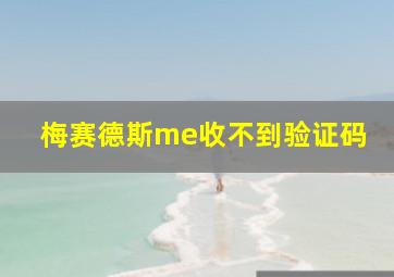 梅赛德斯me收不到验证码