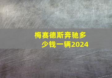 梅赛德斯奔驰多少钱一辆2024