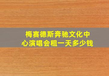 梅赛德斯奔驰文化中心演唱会租一天多少钱