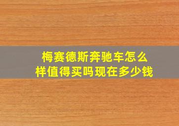 梅赛德斯奔驰车怎么样值得买吗现在多少钱