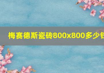 梅赛德斯瓷砖800x800多少钱