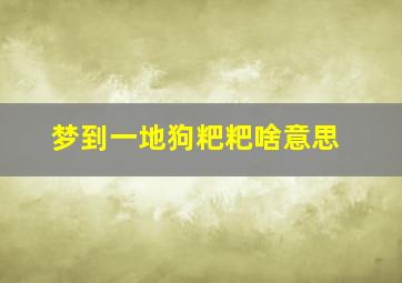 梦到一地狗粑粑啥意思