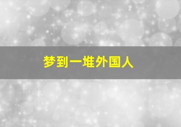 梦到一堆外国人