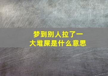 梦到别人拉了一大堆屎是什么意思