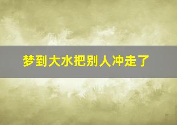 梦到大水把别人冲走了