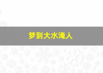 梦到大水淹人