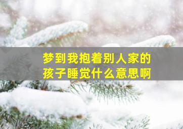 梦到我抱着别人家的孩子睡觉什么意思啊