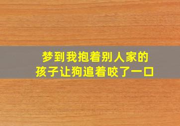 梦到我抱着别人家的孩子让狗追着咬了一口