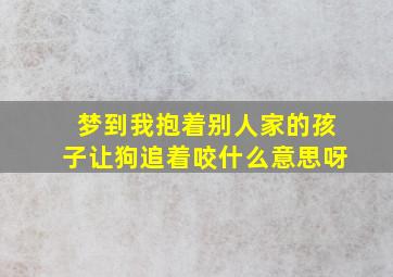 梦到我抱着别人家的孩子让狗追着咬什么意思呀