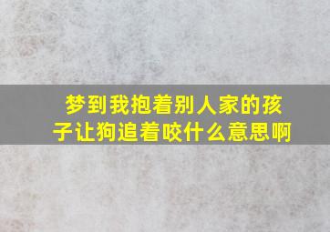 梦到我抱着别人家的孩子让狗追着咬什么意思啊