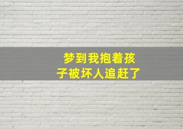 梦到我抱着孩子被坏人追赶了