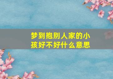 梦到抱别人家的小孩好不好什么意思