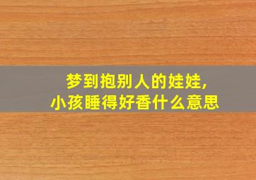 梦到抱别人的娃娃,小孩睡得好香什么意思