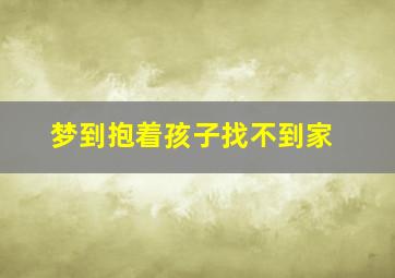 梦到抱着孩子找不到家