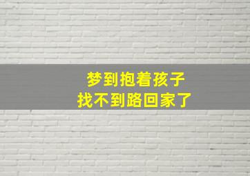 梦到抱着孩子找不到路回家了