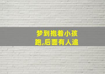 梦到抱着小孩跑,后面有人追