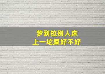 梦到拉别人床上一坨屎好不好