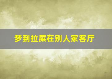 梦到拉屎在别人家客厅