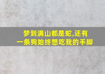 梦到满山都是蛇,还有一条狗始终想吃我的手脚