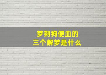 梦到狗便血的三个解梦是什么