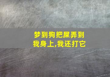 梦到狗把屎弄到我身上,我还打它