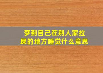 梦到自己在别人家拉屎的地方睡觉什么意思