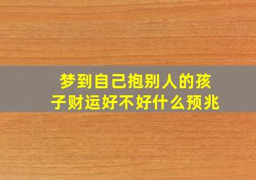 梦到自己抱别人的孩子财运好不好什么预兆