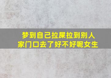 梦到自己拉屎拉到别人家门口去了好不好呢女生