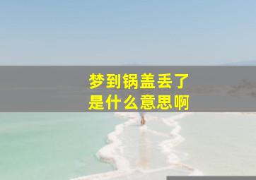 梦到锅盖丢了是什么意思啊