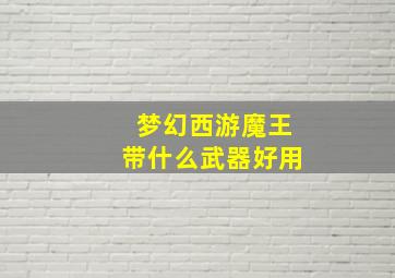 梦幻西游魔王带什么武器好用