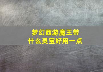 梦幻西游魔王带什么灵宝好用一点