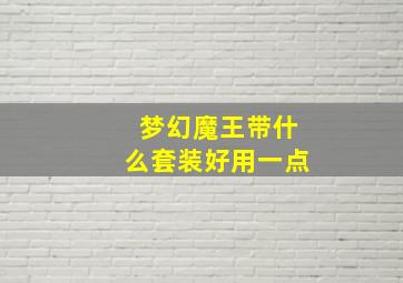 梦幻魔王带什么套装好用一点