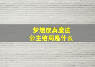 梦想成真魔法公主结局是什么