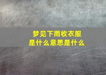 梦见下雨收衣服是什么意思是什么