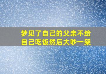 梦见了自己的父亲不给自己吃饭然后大吵一架