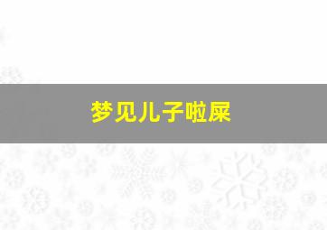 梦见儿子啦屎