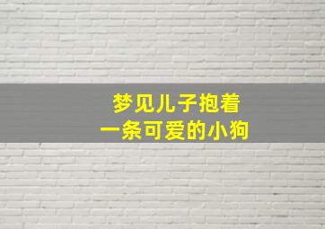 梦见儿子抱着一条可爱的小狗