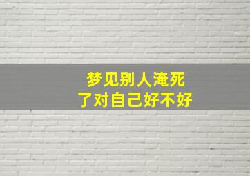 梦见别人淹死了对自己好不好