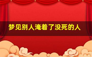 梦见别人淹着了没死的人