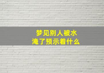 梦见别人被水淹了预示着什么