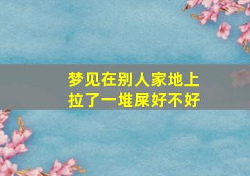 梦见在别人家地上拉了一堆屎好不好