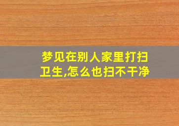 梦见在别人家里打扫卫生,怎么也扫不干净