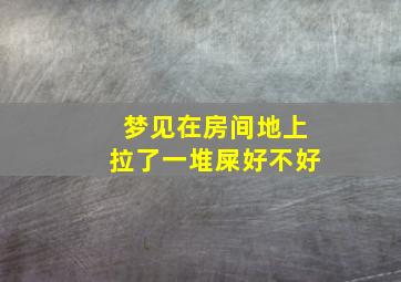 梦见在房间地上拉了一堆屎好不好