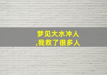 梦见大水冲人,我救了很多人