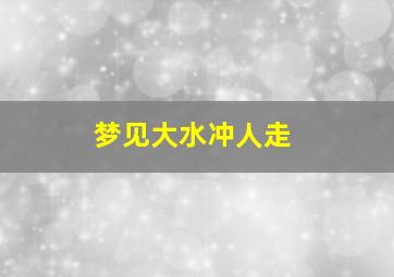 梦见大水冲人走