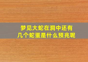 梦见大蛇在洞中还有几个蛇蛋是什么预兆呢