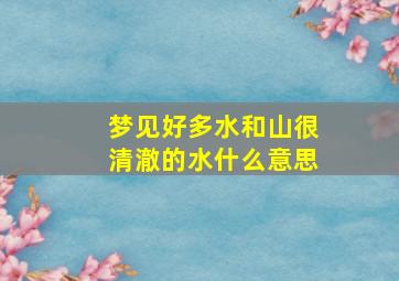 梦见好多水和山很清澈的水什么意思