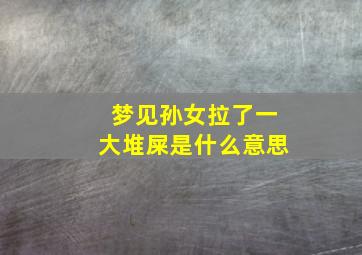 梦见孙女拉了一大堆屎是什么意思