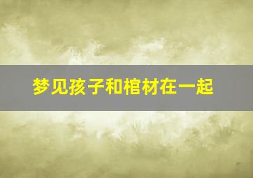 梦见孩子和棺材在一起