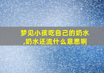 梦见小孩吃自己的奶水,奶水还流什么意思啊